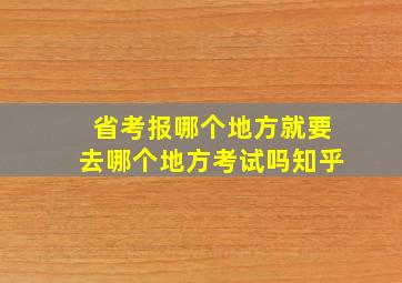 省考报哪个地方就要去哪个地方考试吗知乎