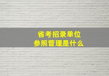 省考招录单位参照管理是什么