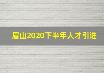 眉山2020下半年人才引进