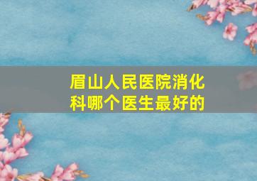 眉山人民医院消化科哪个医生最好的