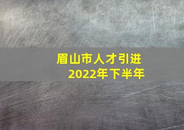 眉山市人才引进2022年下半年