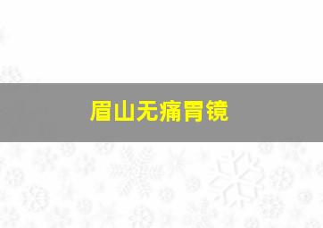 眉山无痛胃镜