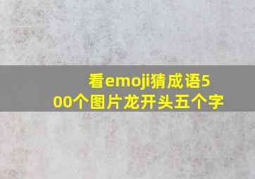 看emoji猜成语500个图片龙开头五个字