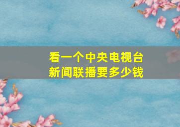 看一个中央电视台新闻联播要多少钱