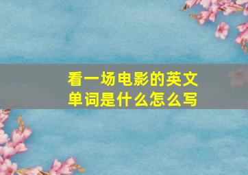 看一场电影的英文单词是什么怎么写