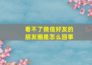 看不了微信好友的朋友圈是怎么回事