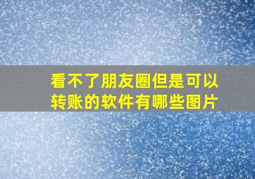 看不了朋友圈但是可以转账的软件有哪些图片