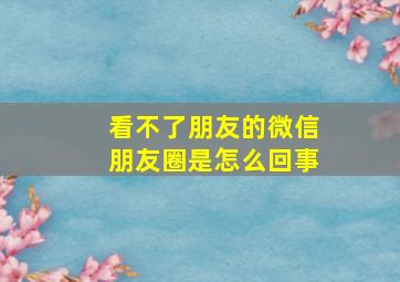 看不了朋友的微信朋友圈是怎么回事