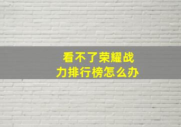 看不了荣耀战力排行榜怎么办