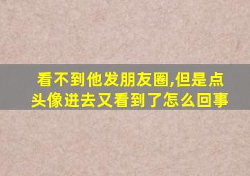 看不到他发朋友圈,但是点头像进去又看到了怎么回事