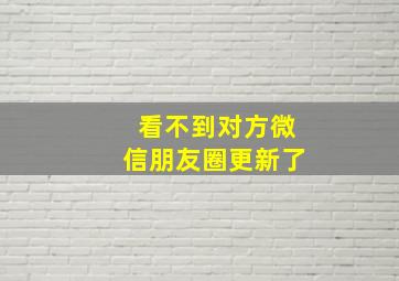 看不到对方微信朋友圈更新了