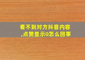 看不到对方抖音内容,点赞显示0怎么回事