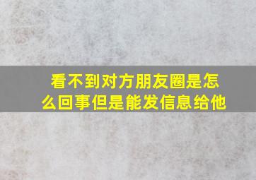 看不到对方朋友圈是怎么回事但是能发信息给他