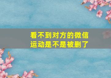 看不到对方的微信运动是不是被删了