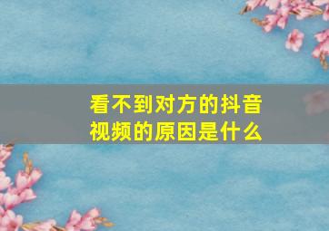 看不到对方的抖音视频的原因是什么