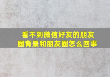 看不到微信好友的朋友圈背景和朋友圈怎么回事