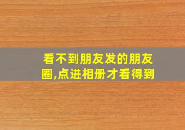 看不到朋友发的朋友圈,点进相册才看得到