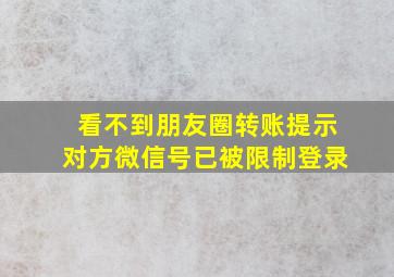 看不到朋友圈转账提示对方微信号已被限制登录