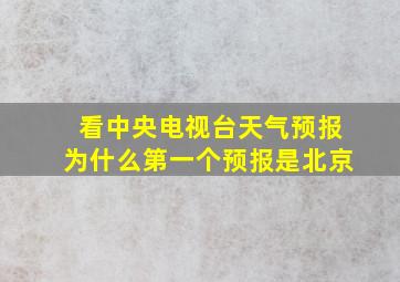 看中央电视台天气预报为什么第一个预报是北京