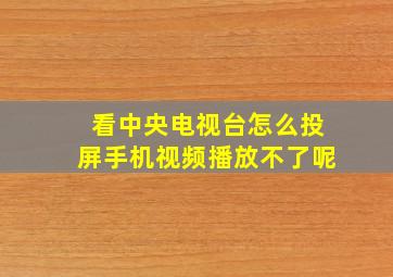 看中央电视台怎么投屏手机视频播放不了呢