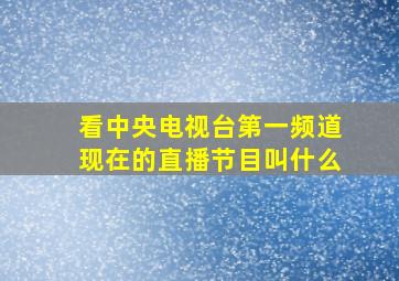 看中央电视台第一频道现在的直播节目叫什么