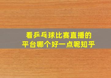 看乒乓球比赛直播的平台哪个好一点呢知乎