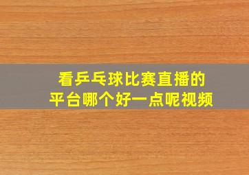 看乒乓球比赛直播的平台哪个好一点呢视频