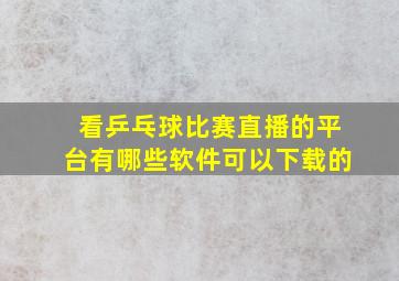 看乒乓球比赛直播的平台有哪些软件可以下载的