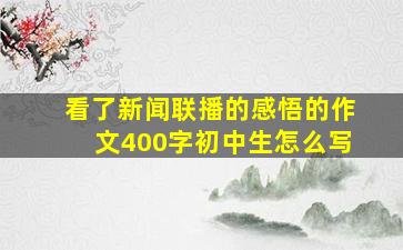 看了新闻联播的感悟的作文400字初中生怎么写