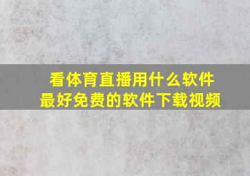 看体育直播用什么软件最好免费的软件下载视频