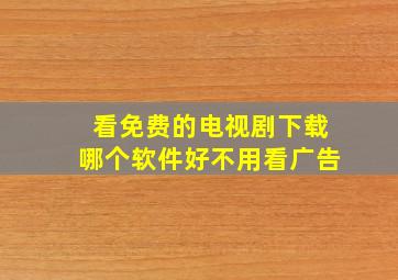 看免费的电视剧下载哪个软件好不用看广告