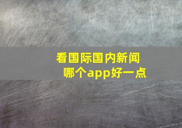 看国际国内新闻哪个app好一点