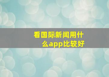 看国际新闻用什么app比较好