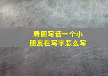 看图写话一个小朋友在写字怎么写