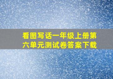 看图写话一年级上册第六单元测试卷答案下载