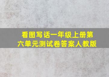 看图写话一年级上册第六单元测试卷答案人教版