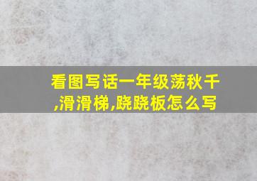 看图写话一年级荡秋千,滑滑梯,跷跷板怎么写