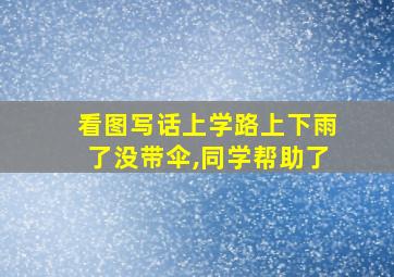 看图写话上学路上下雨了没带伞,同学帮助了