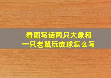 看图写话两只大象和一只老鼠玩皮球怎么写