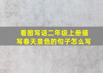 看图写话二年级上册描写春天景色的句子怎么写