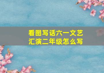 看图写话六一文艺汇演二年级怎么写