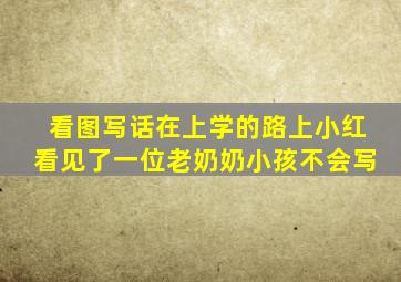 看图写话在上学的路上小红看见了一位老奶奶小孩不会写