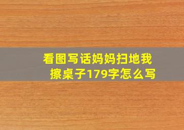 看图写话妈妈扫地我擦桌子179字怎么写