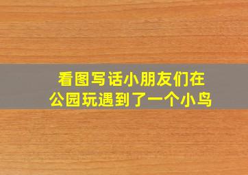 看图写话小朋友们在公园玩遇到了一个小鸟