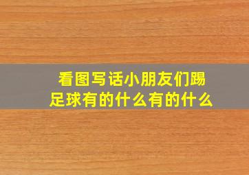 看图写话小朋友们踢足球有的什么有的什么