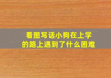 看图写话小狗在上学的路上遇到了什么困难