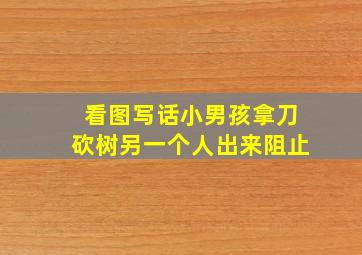 看图写话小男孩拿刀砍树另一个人出来阻止