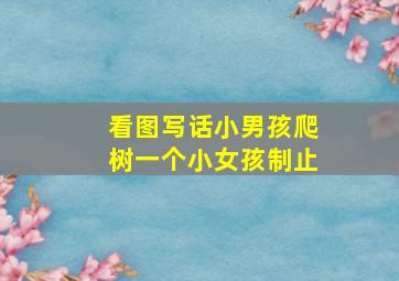 看图写话小男孩爬树一个小女孩制止