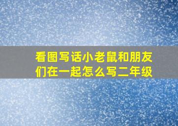 看图写话小老鼠和朋友们在一起怎么写二年级