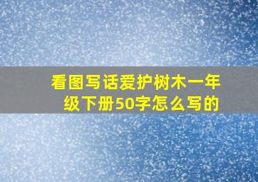 看图写话爱护树木一年级下册50字怎么写的